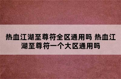 热血江湖至尊符全区通用吗 热血江湖至尊符一个大区通用吗